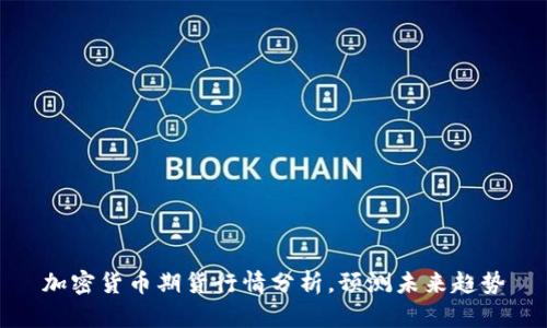 加密货币期货行情分析,预测未来趋势