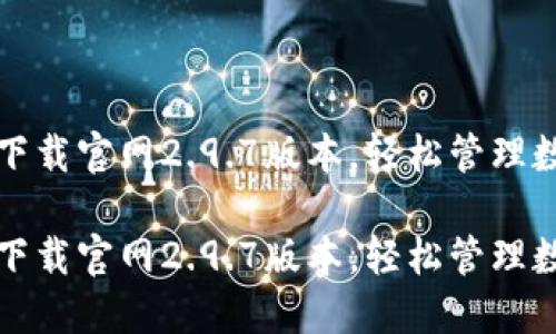 TP钱包下载官网2.9.7版本,轻松管理数字资产
TP钱包下载官网2.9.7版本,轻松管理数字资产