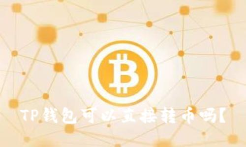 TP钱包可以直接转币吗?