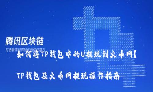 如何将TP钱包中的U提现到火币网?
TP钱包及火币网提现操作指南