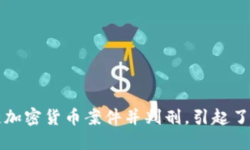 江西破获加密货币案件并判刑，引起了社会关注