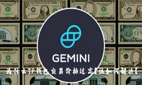 为什么TP钱包交易价格过高?该如何解决?