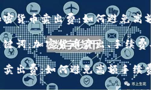 用于的加密货币卖出费:如何避免高额手续费?
相关的关键词:加密货币卖出、手续费、避免
加密货币卖出费:如何避免高额手续费?