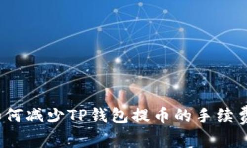如何减少TP钱包提币的手续费?