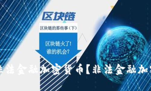 非法金融加密货币是什么?为什么会存在非法金融加密货币?如何防范非法金融加密货币?非法金融加密货币对经济的影响是怎样的?如何从法律角度打击非法金融加密货币?