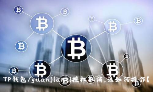 TP钱包/guanjianci授权取消,该如何操作?