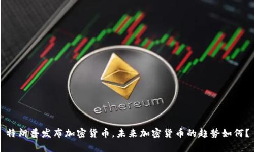 特朗普发布加密货币，未来加密货币的趋势如何？
