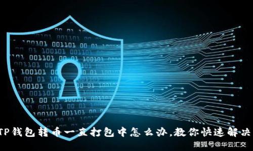 TP钱包转币一直打包中怎么办,教你快速解决!