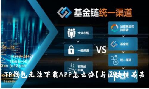 TP钱包无法下载APP怎么办？与区块链有关