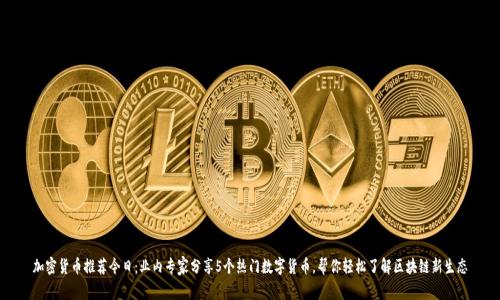 加密货币推荐今日：业内专家分享5个热门数字货币，帮你轻松了解区块链新生态