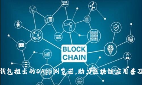 TP钱包推出的DApp浏览器,助力区块链应用普及化