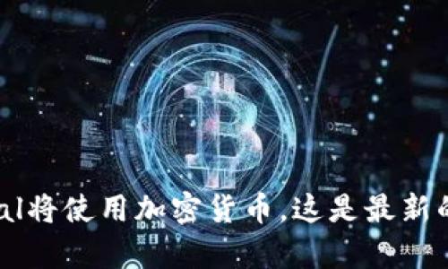 PayPal将使用加密货币，这是最新的发展