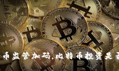 加密货币监管加码，比特币投资是否安全？