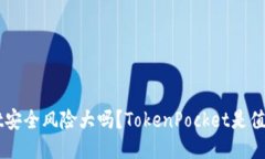 TokenPocket安全风险大吗？TokenPocket是值得信赖的吗