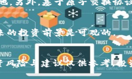 原子币——区块链世界的新星

原子币，区块链，加密货币，数字货币/guanjianci

什么是原子币？
原子币是一种基于区块链技术的加密数字货币。它是一种去中心化的加密货币，旨在提供快速、安全、私密和无限制的交易方式。它的核心创新点在于“原子交换”协议，这意味着可以通过智能合约在不涉及第三方的情况下实现任意两种加密货币之间的互换。与传统货币不同的是，原子币的发行没有中央发行机构，它的发行和管理是由网络中的所有参与者共同完成的。

原子币的特点是什么？
首先，原子币与传统的货币不同，它是由全球节点以去中心化的方式共同管理和维护的。这种去中心化的特点使得原子币可以无需第三方机构就可以进行快速、私密和安全的交易。其次，原子币通过采用“原子交换”协议，实现了快速、安全和私密的货币交换，而且还可以实现无需中介机构就可以进行跨链交换。另外，原子币的总量是有上限的，这保证了原子币的价值相对稳定。

如何购买原子币？
要购买原子币，需要在一些交易所注册账户并进行身份验证。常见的交易平台有Binance、Bitfinex和Kraken等。注册成功后，可以使用法币（如美元）或其他加密货币（如比特币）购买原子币。

原子币的应用领域有哪些？
原子币的应用领域十分广泛。它可以用于投资、支付、国际汇款、去中心化交易所、加密货币ETF等。目前，原子币还处于发展初期，未来可能会有更多的应用场景。

原子币的未来发展前景如何？
原子币作为一种新型数字货币，未来的发展前景可以说是非常广阔。随着加密货币市场的逐渐成熟，交易所的增多和银行对数字货币的认可，原子币将会在市场上占据一席之地。另外，基于原子交换协议，也会有更多的加密货币选择与原子币进行互换，提高原子币的流通性和使用价值。

原子币的投资前景如何？
对于投资者来说，原子币作为一种新型加密货币，投资前景与风险并存。然而，随着区块链技术的不断发展和加密货币市场的逐渐成熟，原子币作为一种有潜力的数字货币，未来的投资前景是可观的。

小结：
原子币是一种基于区块链技术的去中心化加密数字货币，它的核心创新点在于“原子交换”协议。原子币具有快速、安全、私密和无限制的交易方式，应用领域广泛。原子币的投资风险与建议仅供参考，投资前需谨慎评估。