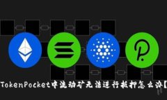 TokenPocket中流动矿无法进行抵押怎么办？