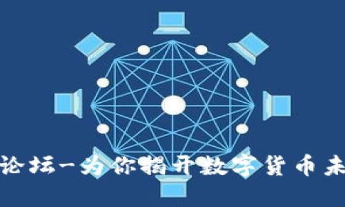 数字货币交流论坛-为你揭开数字货币未来的神秘面纱