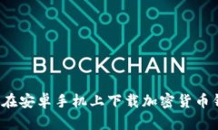 如何在安卓手机上下载加密货币钱包？
