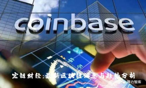 宏链财经:最新区块链消息与趋势分析