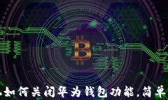 华为手机如何关闭华为钱包功能，简单步骤详解