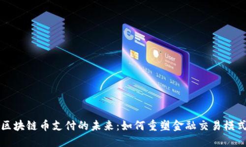 区块链币支付的未来：如何重塑金融交易模式