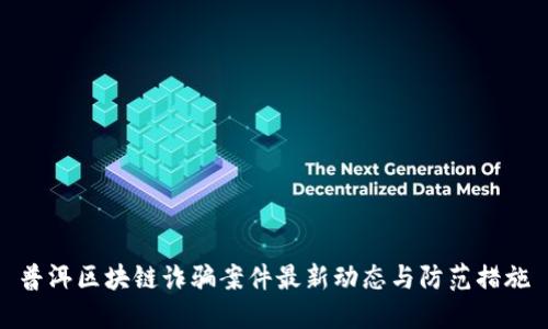 普洱区块链诈骗案件最新动态与防范措施