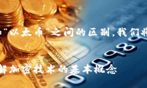 为了帮助您理解“区块链”和“以太币”之间的区别，我们将采用以下结构来组织内容：

### 
区块链与以太币的区别：了解加密技术的基本概念