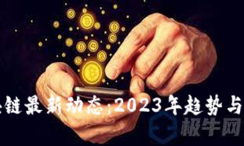 揭秘区块链最新动态：2023年趋势与前景分析