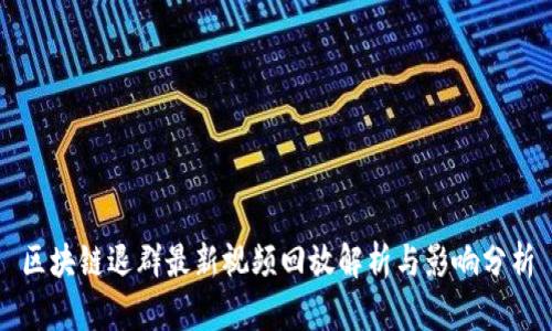 区块链退群最新视频回放解析与影响分析