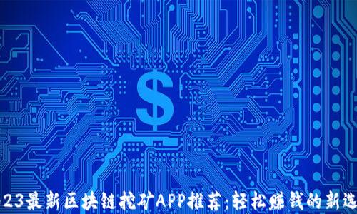
2023最新区块链挖矿APP推荐：轻松赚钱的新选择