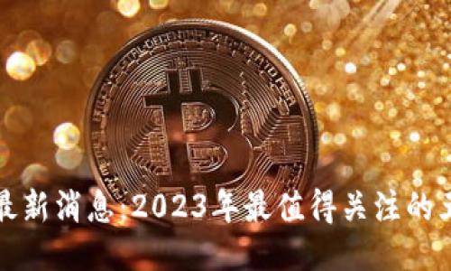 区块链最新消息：2023年最值得关注的五大趋势