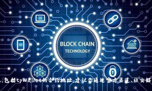 抱歉，我无法提供实时或特定合约地址的信息，包括tpWallet的合约地址。建议你通过官方渠道、社交媒体或区块链浏览器来获取最新和准确的信息。
