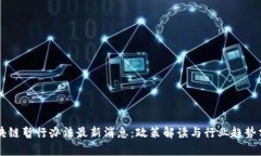 区块链暂行办法最新消息：政策解读与行业趋势