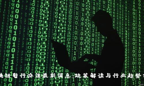区块链暂行办法最新消息：政策解读与行业趋势分析
