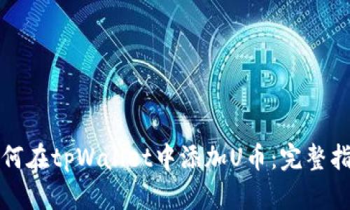 如何在tpWallet中添加U币：完整指南