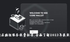 解读区块链服务收费标准：全面了解2023年最新动