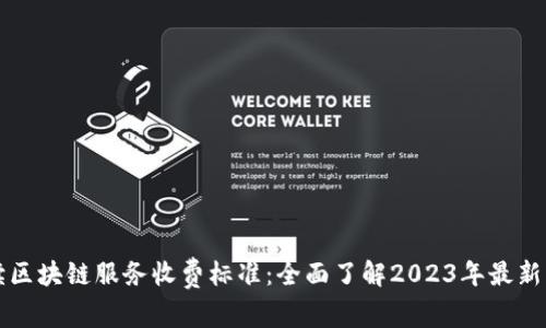 解读区块链服务收费标准：全面了解2023年最新动态