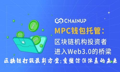 区块链打假最新方案：重塑信任体系的未来