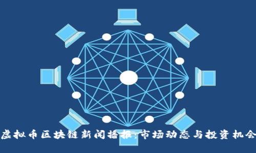 最新虚拟币区块链新闻播报：市场动态与投资机会分析