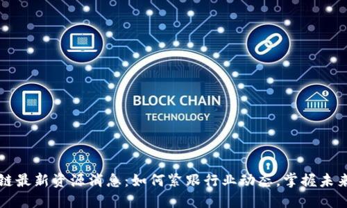 区块链最新资源消息：如何紧跟行业动态，掌握未来趋势