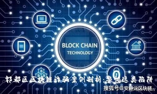 郫都区区块链诈骗案例剖析：警惕这类陷阱