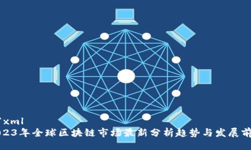 ```xml
2023年全球区块链市场最新分析趋势与发展前景