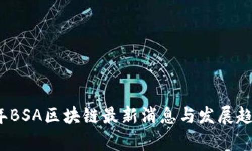 2023年BSA区块链最新消息与发展趋势分析