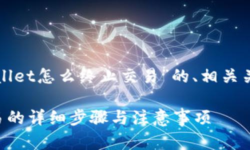 以下是关于“tpWallet怎么终止交易”的、相关关键词及内容大纲：

tpWallet终止交易的详细步骤与注意事项
