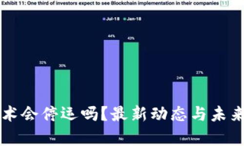 区块链技术会停运吗？最新动态与未来趋势分析
