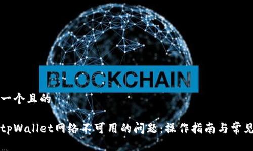 思考一个且的

解决tpWallet网络不可用的问题：操作指南与常见疑问