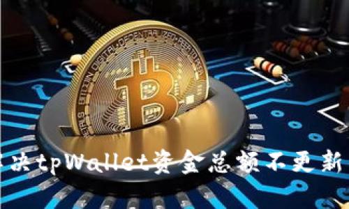 如何解决tpWallet资金总额不更新的问题
