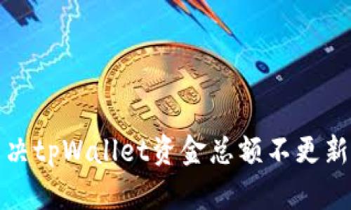 如何解决tpWallet资金总额不更新的问题