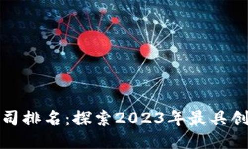 全球最新区块链公司排名：探索2023年最具创新和影响力的企业