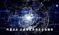 战鹰头条：区块链最新消息全面解析